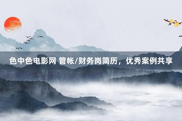 色中色电影网 管帐/财务岗简历,优秀案例共享