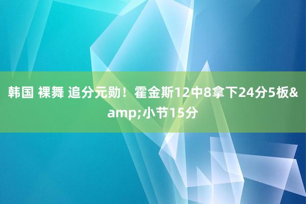韩国 裸舞 追分元勋！霍金斯12中8拿下24分5板&小节15分