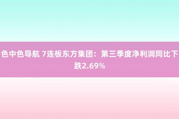 色中色导航 7连板东方集团：第三季度净利润同比下跌2.69%