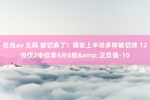 在线av 无码 被切麻了！锡安上半场多样被切球 12投仅2中仅拿4分8板&正负值-10