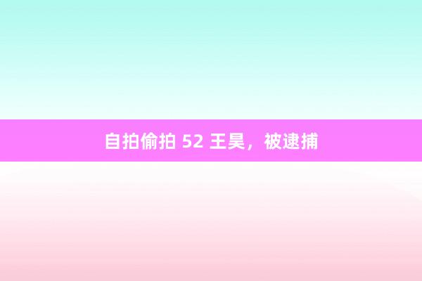 自拍偷拍 52 王昊，被逮捕