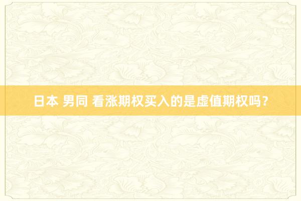 日本 男同 看涨期权买入的是虚值期权吗？
