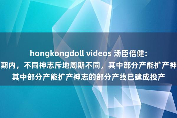 hongkongdoll videos 汤臣倍健：公司募投神志仍在斥地周期内，不同神志斥地周期不同，其中部分产能扩产神志的部分产线已建成投产