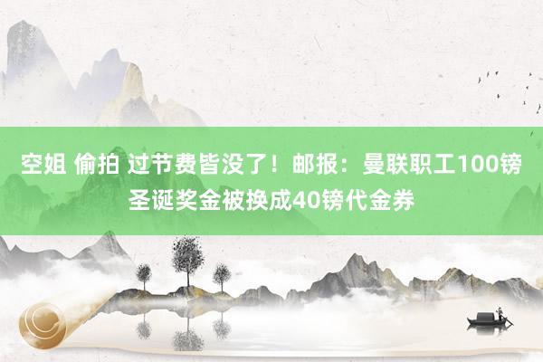 空姐 偷拍 过节费皆没了！邮报：曼联职工100镑圣诞奖金被换成40镑代金券