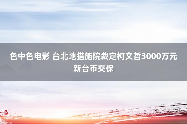 色中色电影 台北地措施院裁定柯文哲3000万元新台币交保