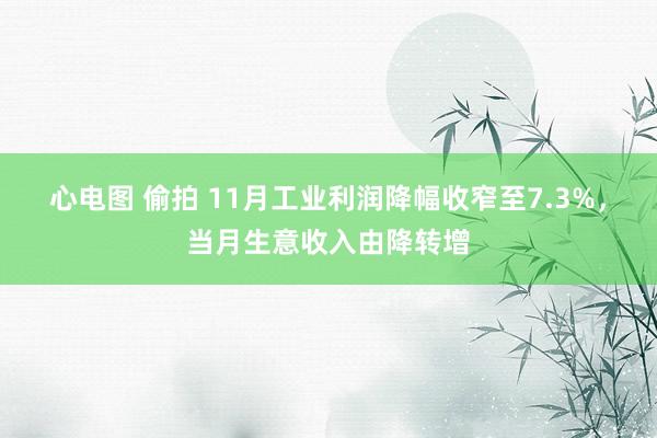 心电图 偷拍 11月工业利润降幅收窄至7.3%，当月生意收入由降转增