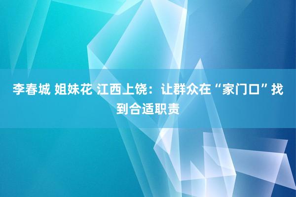 李春城 姐妹花 江西上饶：让群众在“家门口”找到合适职责