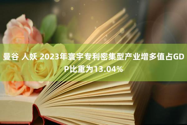曼谷 人妖 2023年寰宇专利密集型产业增多值占GDP比重为13.04%