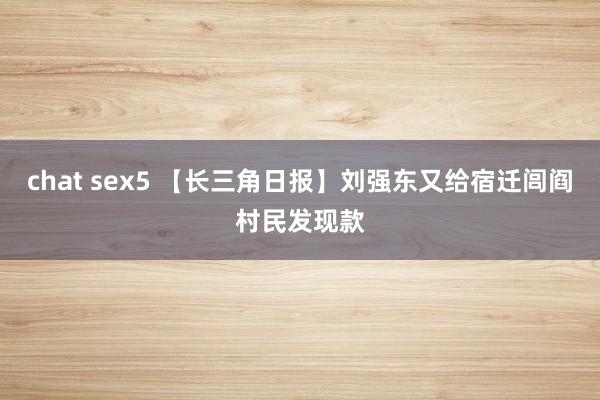 chat sex5 【长三角日报】刘强东又给宿迁闾阎村民发现款
