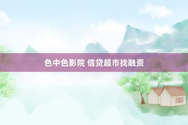 色中色影院 信贷超市找融资