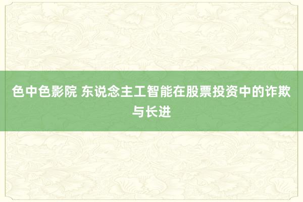 色中色影院 东说念主工智能在股票投资中的诈欺与长进