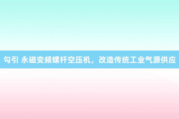 勾引 永磁变频螺杆空压机，改造传统工业气源供应