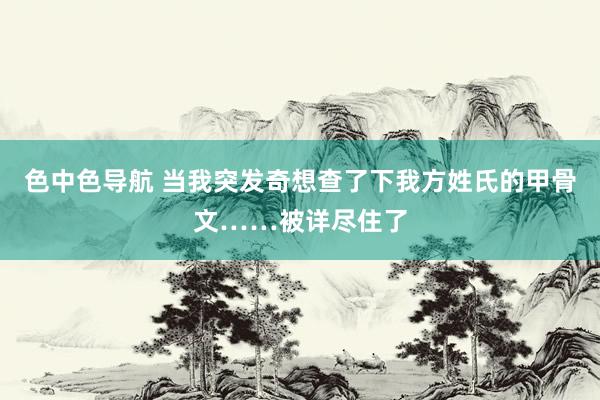 色中色导航 当我突发奇想查了下我方姓氏的甲骨文……被详尽住了