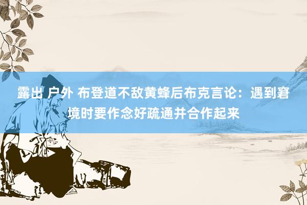 露出 户外 布登道不敌黄蜂后布克言论：遇到窘境时要作念好疏通并合作起来