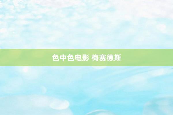 色中色电影 梅赛德斯