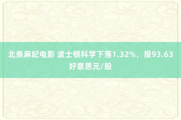 北条麻妃电影 波士顿科学下落1.32%，报93.63好意思元/股