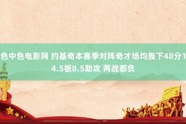 色中色电影网 约基奇本赛季对阵奇才场均轰下48分14.5板8.5助攻 两战都负