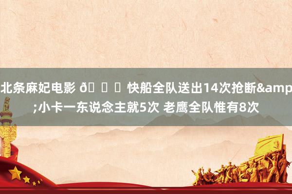 北条麻妃电影 👀快船全队送出14次抢断&小卡一东说念主就5次 老鹰全队惟有8次