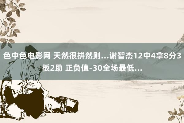 色中色电影网 天然很拼然则...谢智杰12中4拿8分3板2助 正负值-30全场最低...