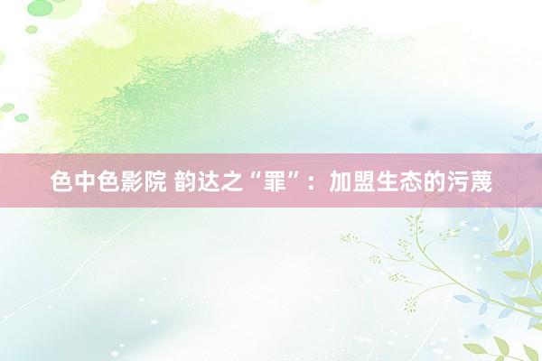 色中色影院 韵达之“罪”：加盟生态的污蔑