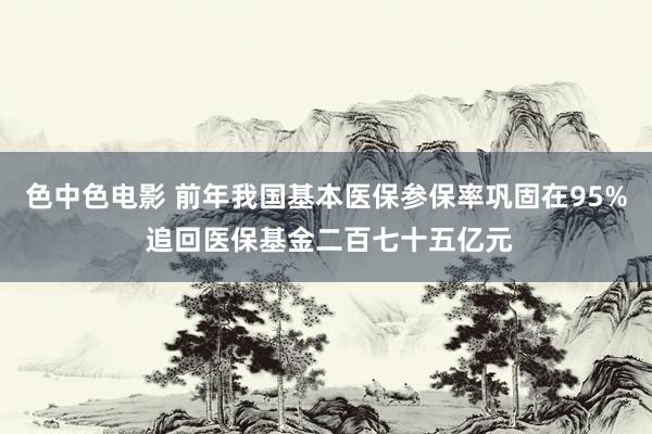 色中色电影 前年我国基本医保参保率巩固在95% 追回医保基金二百七十五亿元
