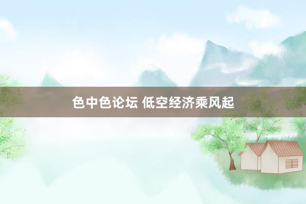色中色论坛 低空经济乘风起