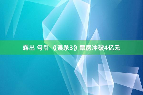 露出 勾引 《误杀3》票房冲破4亿元