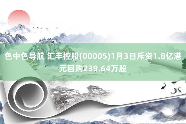 色中色导航 汇丰控股(00005)1月3日斥资1.8亿港元回购239.64万股