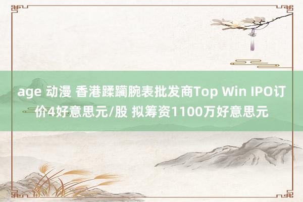age 动漫 香港蹂躏腕表批发商Top Win IPO订价4好意思元/股 拟筹资1100万好意思元