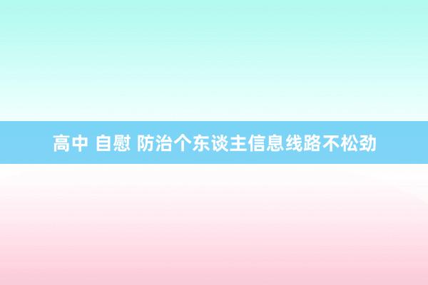 高中 自慰 防治个东谈主信息线路不松劲