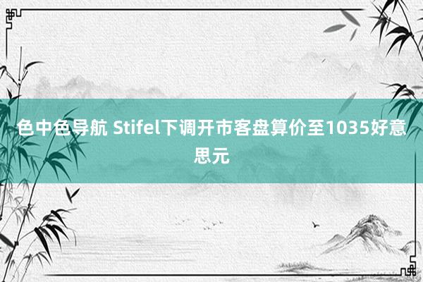 色中色导航 Stifel下调开市客盘算价至1035好意思元