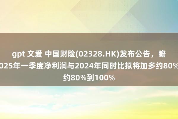 gpt 文爱 中国财险(02328.HK)发布公告，瞻望公司2025年一季度净利润与2024年同时比拟将加多约80%到100%