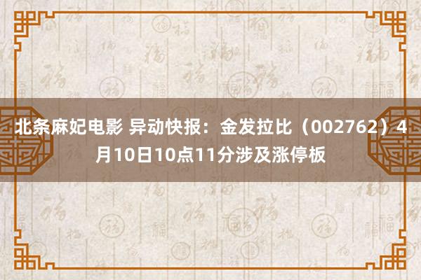 北条麻妃电影 异动快报：金发拉比（002762）4月10日10点11分涉及涨停板