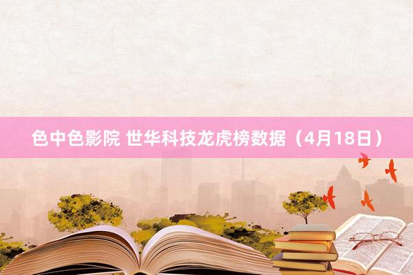 色中色影院 世华科技龙虎榜数据（4月18日）