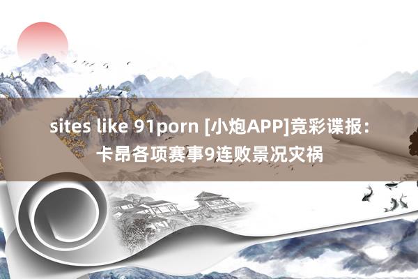 sites like 91porn [小炮APP]竞彩谍报：卡昂各项赛事9连败景况灾祸
