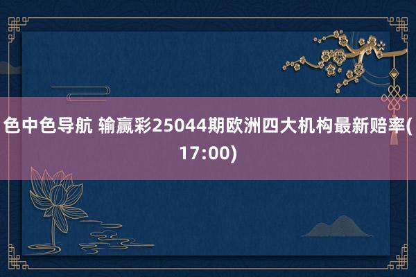 色中色导航 输赢彩25044期欧洲四大机构最新赔率(17:00)