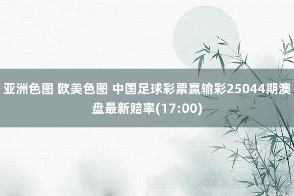 亚洲色图 欧美色图 中国足球彩票赢输彩25044期澳盘最新赔率(17:00)