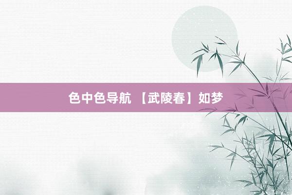 色中色导航 【武陵春】如梦