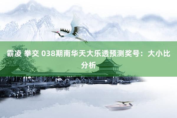 霸凌 拳交 038期南华天大乐透预测奖号：大小比分析