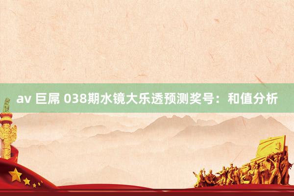 av 巨屌 038期水镜大乐透预测奖号：和值分析